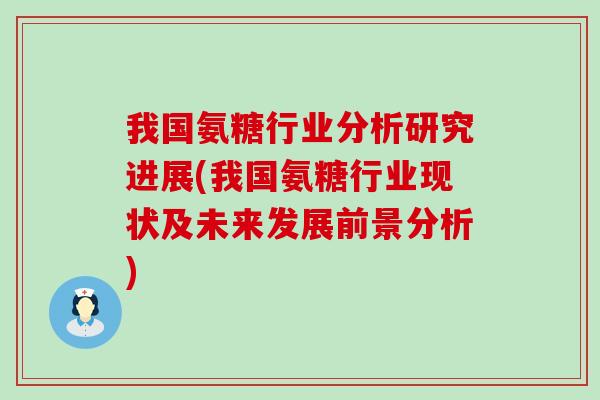 我国氨糖行业分析研究进展(我国氨糖行业现状及未来发展前景分析)-第1张图片-氨糖科普网 我国氨糖行业分析研究进展(我国氨糖行业现状及未来发展前景分析)-第1张图片-氨糖科普网