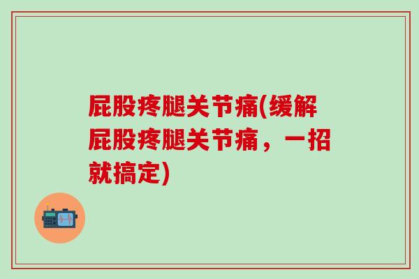屁股疼腿关节痛(缓解屁股疼腿关节痛,一招就搞定)-第1张图片-氨糖科普网 屁股疼腿关节痛(缓解屁股疼腿关节痛,一招就搞定)-第1张图片-氨糖科普网