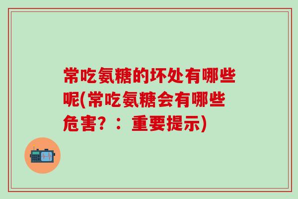 常吃氨糖的坏处有哪些呢(常吃氨糖会有哪些危害?:重要提示)-第1张图片-氨糖科普网 常吃氨糖的坏处有哪些呢(常吃氨糖会有哪些危害?:重要提示)-第1张图片-氨糖科普网