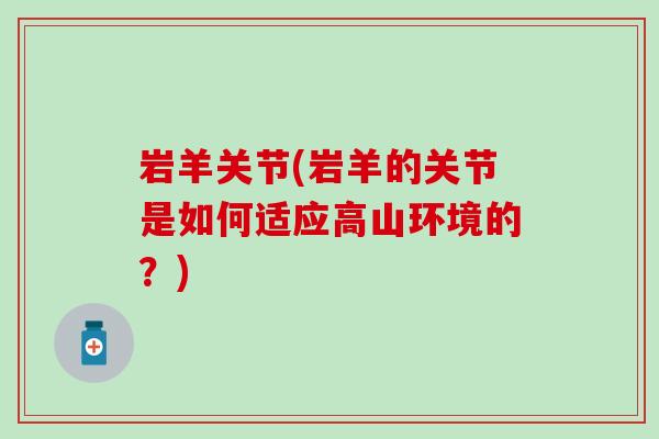 岩羊关节(岩羊的关节是如何适应高山环境的?)-第1张图片-氨糖科普网 岩羊关节(岩羊的关节是如何适应高山环境的?)-第1张图片-氨糖科普网