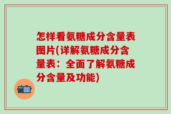 怎样看氨糖成分含量表图片(详解氨糖成分含量表:全面了解氨糖成分含量及功能)-第1张图片-氨糖科普网 怎样看氨糖成分含量表图片(详解氨糖成分含量表:全面了解氨糖成分含量及功能)-第1张图片-氨糖科普网