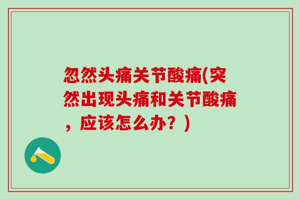 忽然头痛关节酸痛(突然出现头痛和关节酸痛,应该怎么办?)-第1张图片-氨糖科普网 忽然头痛关节酸痛(突然出现头痛和关节酸痛,应该怎么办?)-第1张图片-氨糖科普网