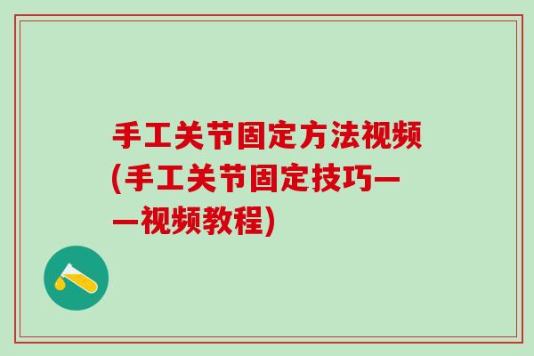 手工关节固定方法视频(手工关节固定技巧——视频教程)-第1张图片-氨糖科普网 手工关节固定方法视频(手工关节固定技巧——视频教程)-第1张图片-氨糖科普网