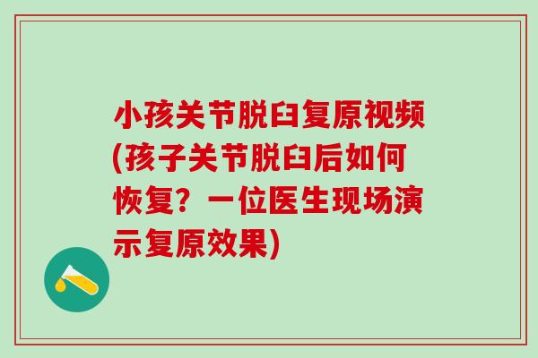 小孩关节脱臼复原视频(孩子关节脱臼后如何恢复?一位医生现场演示复原效果)-第1张图片-氨糖科普网 小孩关节脱臼复原视频(孩子关节脱臼后如何恢复?一位医生现场演示复原效果)-第1张图片-氨糖科普网
