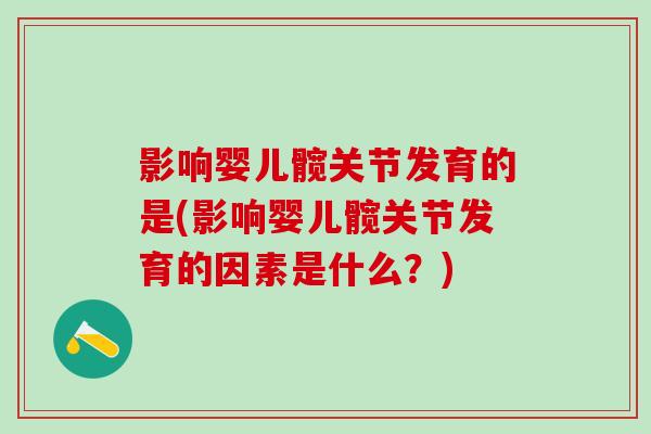 影响婴儿髋关节发育的是(影响婴儿髋关节发育的因素是什么?)-第1张图片-氨糖科普网 影响婴儿髋关节发育的是(影响婴儿髋关节发育的因素是什么?)-第1张图片-氨糖科普网