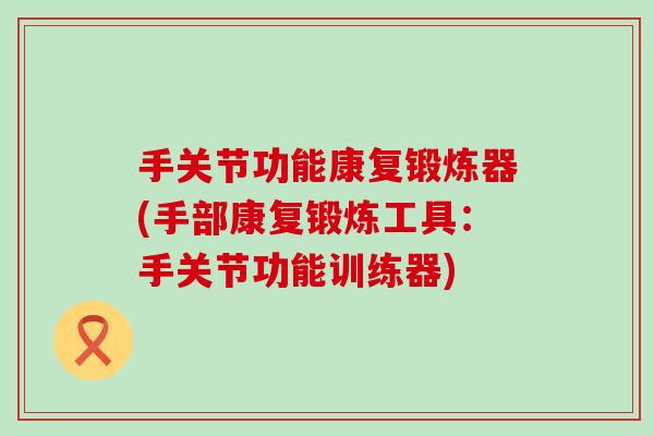 手关节功能康复锻炼器(手部康复锻炼工具：手关节功能训练器)-第1张图片-氨糖科普网