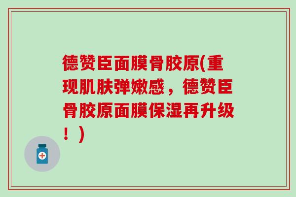 德赞臣面膜骨胶原(重现肌肤弹嫩感，德赞臣骨胶原面膜保湿再升级！)-第1张图片-氨糖科普网