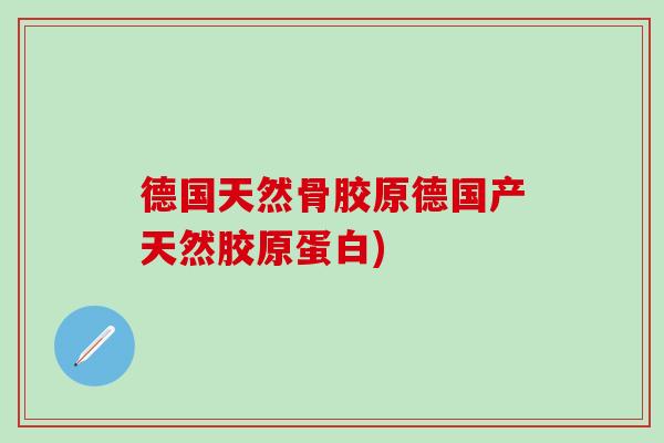 德国天然骨胶原德国产天然胶原蛋白)-第1张图片-氨糖科普网