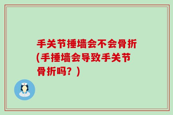 手关节捶墙会不会骨折(手捶墙会导致手关节骨折吗?)-第1张图片-氨糖科普网 手关节捶墙会不会骨折(手捶墙会导致手关节骨折吗?)-第1张图片-氨糖科普网