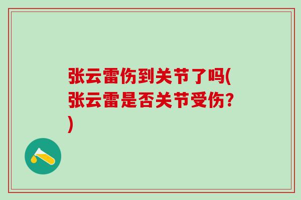 张云雷伤到关节了吗(张云雷是否关节受伤?)-第1张图片-氨糖科普网 张云雷伤到关节了吗(张云雷是否关节受伤?)-第1张图片-氨糖科普网