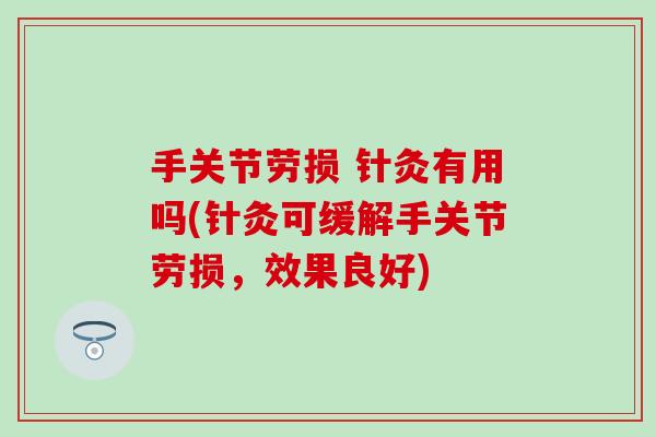 手关节劳损 针灸有用吗(针灸可缓解手关节劳损，效果良好)-第1张图片-氨糖科普网