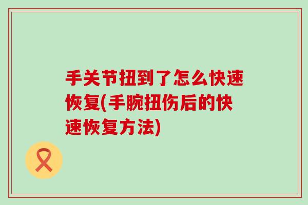 手关节扭到了怎么快速恢复(手腕扭伤后的快速恢复方法)-第1张图片-氨糖科普网 手关节扭到了怎么快速恢复(手腕扭伤后的快速恢复方法)-第1张图片-氨糖科普网