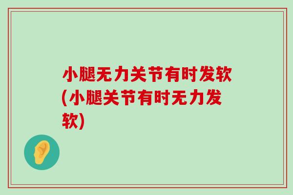 小腿无力关节有时发软(小腿关节有时无力发软)-第1张图片-氨糖科普网 小腿无力关节有时发软(小腿关节有时无力发软)-第1张图片-氨糖科普网