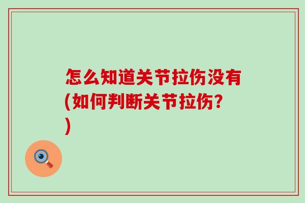 怎么知道关节拉伤没有(如何判断关节拉伤?)-第1张图片-氨糖科普网 怎么知道关节拉伤没有(如何判断关节拉伤?)-第1张图片-氨糖科普网