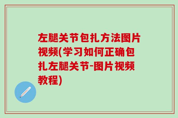 左腿关节包扎方法图片视频(学习如何正确包扎左腿关节-图片视频教程)-第1张图片-氨糖科普网 左腿关节包扎方法图片视频(学习如何正确包扎左腿关节-图片视频教程)-第1张图片-氨糖科普网