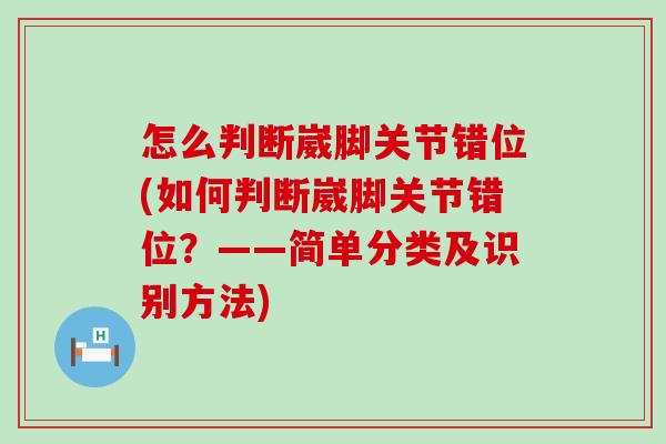 怎么判断崴脚关节错位(如何判断崴脚关节错位?——简单分类及识别方法)-第1张图片-氨糖科普网 怎么判断崴脚关节错位(如何判断崴脚关节错位?——简单分类及识别方法)-第1张图片-氨糖科普网