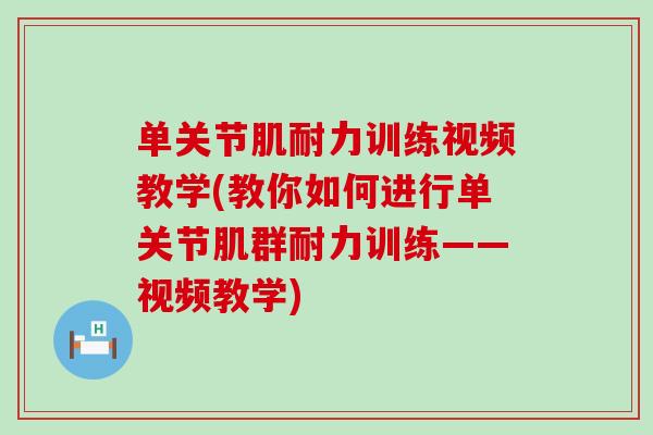 单关节肌耐力训练视频教学(教你如何进行单关节肌群耐力训练——视频教学)-第1张图片-氨糖科普网 单关节肌耐力训练视频教学(教你如何进行单关节肌群耐力训练——视频教学)-第1张图片-氨糖科普网