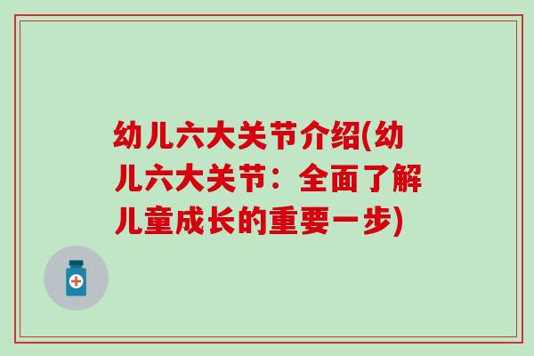 幼儿六大关节介绍(幼儿六大关节:全面了解儿童成长的重要一步)-第1张图片-氨糖科普网 幼儿六大关节介绍(幼儿六大关节:全面了解儿童成长的重要一步)-第1张图片-氨糖科普网