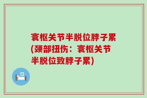 寰枢关节半脱位脖子累(颈部扭伤:寰枢关节半脱位致脖子累)-第1张图片-氨糖科普网 寰枢关节半脱位脖子累(颈部扭伤:寰枢关节半脱位致脖子累)-第1张图片-氨糖科普网