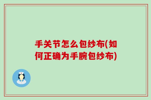 手关节怎么包纱布(如何正确为手腕包纱布)-第1张图片-氨糖科普网 手关节怎么包纱布(如何正确为手腕包纱布)-第1张图片-氨糖科普网