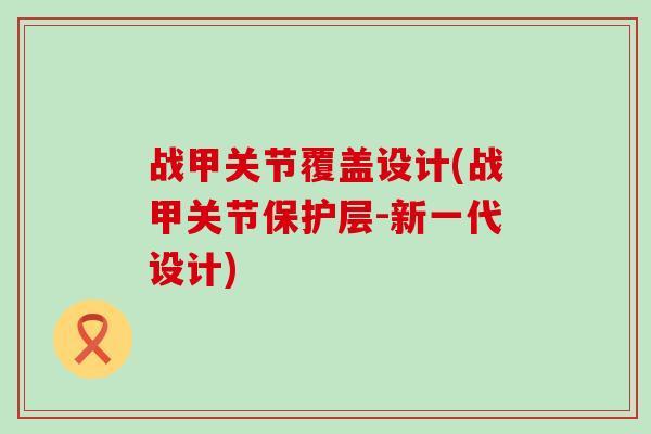 战甲关节覆盖设计(战甲关节保护层-新一代设计)-第1张图片-氨糖科普网