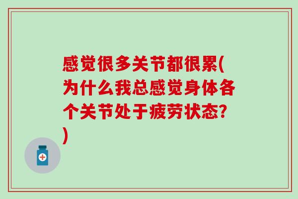 感觉很多关节都很累(为什么我总感觉身体各个关节处于疲劳状态?)-第1张图片-氨糖科普网 感觉很多关节都很累(为什么我总感觉身体各个关节处于疲劳状态?)-第1张图片-氨糖科普网