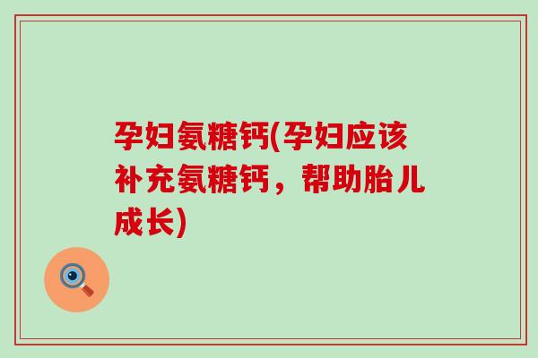 孕妇氨糖钙(孕妇应该补充氨糖钙，帮助胎儿成长)-第1张图片-氨糖科普网