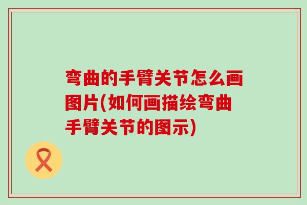 弯曲的手臂关节怎么画图片(如何画描绘弯曲手臂关节的图示)-第1张图片-氨糖科普网 弯曲的手臂关节怎么画图片(如何画描绘弯曲手臂关节的图示)-第1张图片-氨糖科普网