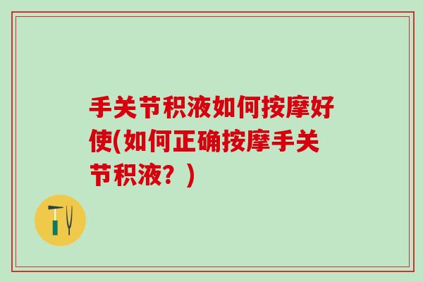 手关节积液如何按摩好使(如何正确按摩手关节积液?)-第1张图片-氨糖科普网 手关节积液如何按摩好使(如何正确按摩手关节积液?)-第1张图片-氨糖科普网