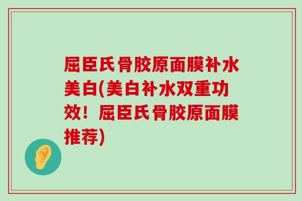 屈臣氏骨胶原面膜补水美白(美白补水双重功效!屈臣氏骨胶原面膜推荐)-第1张图片-氨糖科普网 屈臣氏骨胶原面膜补水美白(美白补水双重功效!屈臣氏骨胶原面膜推荐)-第1张图片-氨糖科普网