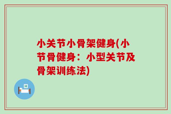 小关节小骨架健身(小节骨健身:小型关节及骨架训练法)-第1张图片-氨糖科普网 小关节小骨架健身(小节骨健身:小型关节及骨架训练法)-第1张图片-氨糖科普网