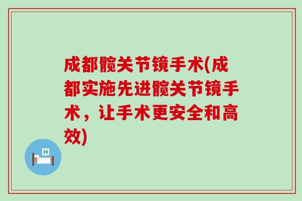 成都髋关节镜手术(成都实施先进髋关节镜手术,让手术更安全和高效)-第1张图片-氨糖科普网 成都髋关节镜手术(成都实施先进髋关节镜手术,让手术更安全和高效)-第1张图片-氨糖科普网