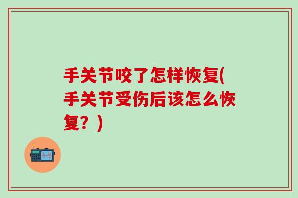 手关节咬了怎样恢复(手关节受伤后该怎么恢复？)-第1张图片-氨糖科普网