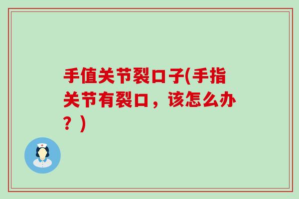 手值关节裂口子(手指关节有裂口,该怎么办?)-第1张图片-氨糖科普网 手值关节裂口子(手指关节有裂口,该怎么办?)-第1张图片-氨糖科普网