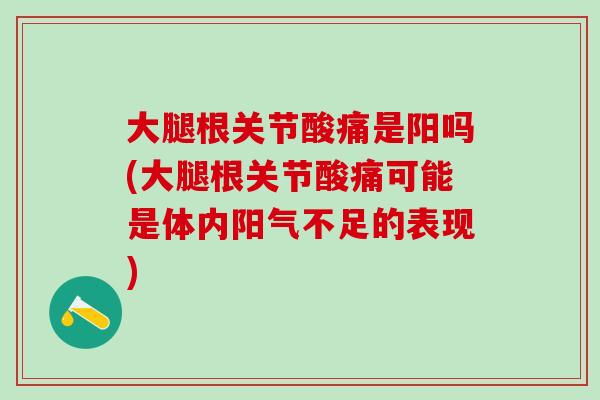大腿根关节酸痛是阳吗(大腿根关节酸痛可能是体内阳气不足的表现)-第1张图片-氨糖科普网 大腿根关节酸痛是阳吗(大腿根关节酸痛可能是体内阳气不足的表现)-第1张图片-氨糖科普网