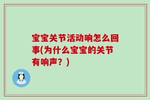 宝宝关节活动响怎么回事(为什么宝宝的关节有响声?)-第1张图片-氨糖科普网 宝宝关节活动响怎么回事(为什么宝宝的关节有响声?)-第1张图片-氨糖科普网