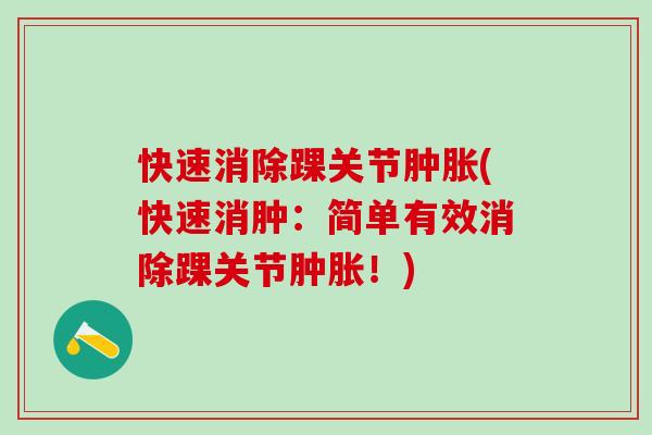 快速消除踝关节肿胀(快速消肿：简单有效消除踝关节肿胀！)-第1张图片-氨糖科普网