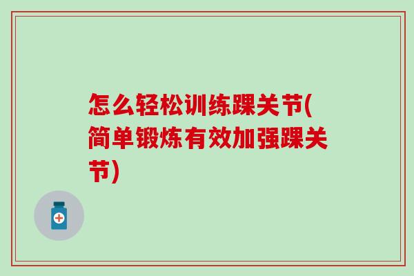 怎么轻松训练踝关节(简单锻炼有效加强踝关节)-第1张图片-氨糖科普网 怎么轻松训练踝关节(简单锻炼有效加强踝关节)-第1张图片-氨糖科普网
