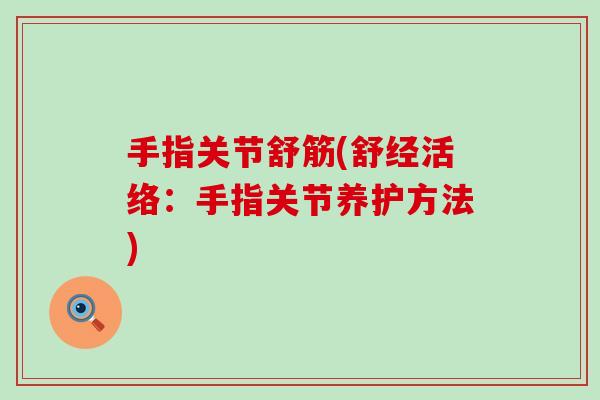 手指关节舒筋(舒经活络:手指关节养护方法)-第1张图片-氨糖科普网 手指关节舒筋(舒经活络:手指关节养护方法)-第1张图片-氨糖科普网