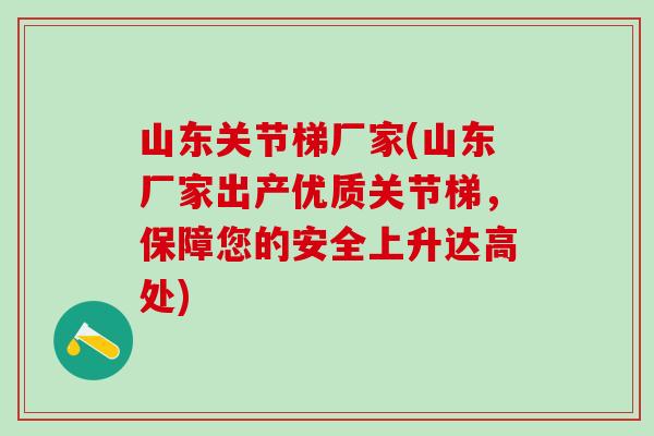山东关节梯厂家(山东厂家出产优质关节梯,保障您的安全上升达高处)-第1张图片-氨糖科普网 山东关节梯厂家(山东厂家出产优质关节梯,保障您的安全上升达高处)-第1张图片-氨糖科普网