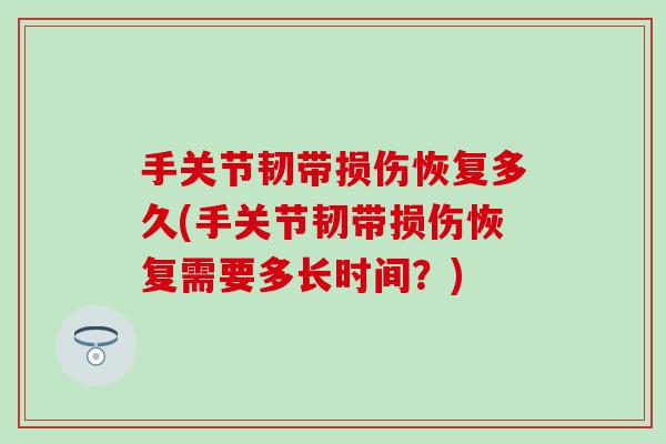 手关节韧带损伤恢复多久(手关节韧带损伤恢复需要多长时间?)-第1张图片-氨糖科普网 手关节韧带损伤恢复多久(手关节韧带损伤恢复需要多长时间?)-第1张图片-氨糖科普网