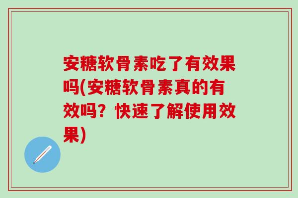 安糖软骨素吃了有效果吗(安糖软骨素真的有效吗?快速了解使用效果)-第1张图片-氨糖科普网 安糖软骨素吃了有效果吗(安糖软骨素真的有效吗?快速了解使用效果)-第1张图片-氨糖科普网