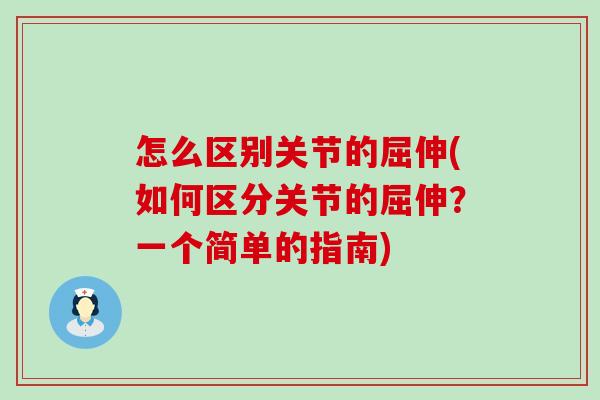 怎么区别关节的屈伸(如何区分关节的屈伸?一个简单的指南)-第1张图片-氨糖科普网 怎么区别关节的屈伸(如何区分关节的屈伸?一个简单的指南)-第1张图片-氨糖科普网