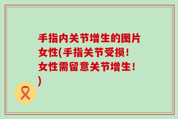 手指内关节增生的图片女性(手指关节受损！女性需留意关节增生！)-第1张图片-氨糖科普网