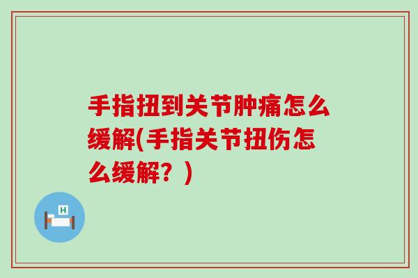 手指扭到关节肿痛怎么缓解(手指关节扭伤怎么缓解?)-第1张图片-氨糖科普网 手指扭到关节肿痛怎么缓解(手指关节扭伤怎么缓解?)-第1张图片-氨糖科普网