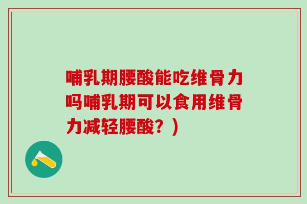 哺乳期腰酸能吃维骨力吗哺乳期可以食用维骨力减轻腰酸?)-第1张图片-氨糖科普网 哺乳期腰酸能吃维骨力吗哺乳期可以食用维骨力减轻腰酸?)-第1张图片-氨糖科普网