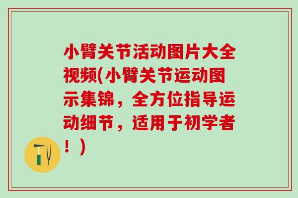 小臂关节活动图片大全视频(小臂关节运动图示集锦,全方位指导运动细节,适用于初学者!)-第1张图片-氨糖科普网 小臂关节活动图片大全视频(小臂关节运动图示集锦,全方位指导运动细节,适用于初学者!)-第1张图片-氨糖科普网