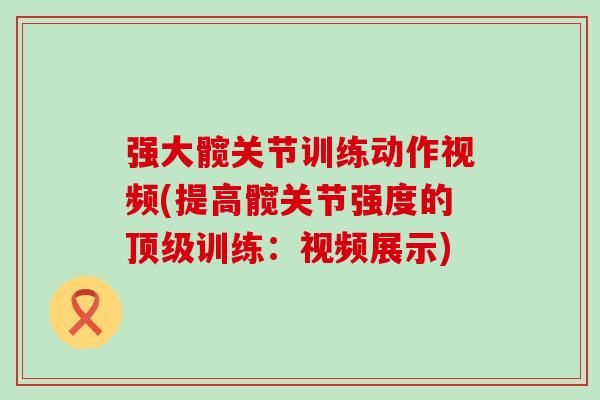 强大髋关节训练动作视频(提高髋关节强度的顶级训练：视频展示)-第1张图片-氨糖科普网