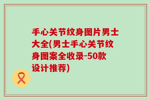 手心关节纹身图片男士大全(男士手心关节纹身图案全收录-50款设计推荐)-第1张图片-氨糖科普网
