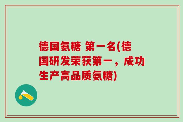 德国氨糖 第一名(德国研发荣获第一,成功生产高品质氨糖)-第1张图片-氨糖科普网 德国氨糖 第一名(德国研发荣获第一,成功生产高品质氨糖)-第1张图片-氨糖科普网